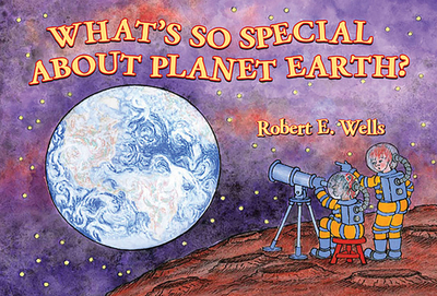 Whats So Special About Planet Earth: Solar System - Wells, Robert