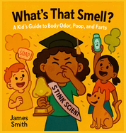 What's That Smell: A Kid's Guide to Body Odor, Poop, and Farts