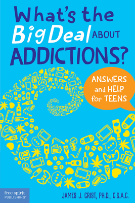What's the Big Deal About Addictions?: Answers and Help for Teens - Crist, James J