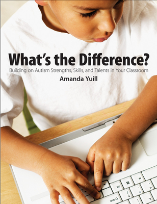 What's the Difference?: Building on Autism Strengths, Skills, and Talents in Your Classroom - Yuill, Amanda