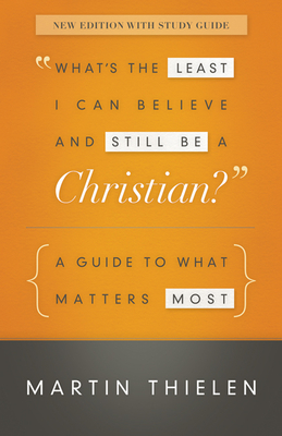 What's the Least I Can Believe and Still Be a Christian?: A Guide to What Matters Most - Thielen, Martin
