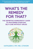 What's the Remedy for That?: The Definitive Homeopathy Guide to Mastering Everyday Self-Care Without Drugs