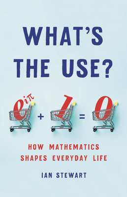 What's the Use?: How Mathematics Shapes Everyday Life - Stewart, Ian