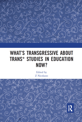 What's Transgressive about Trans* Studies in Education Now? - Nicolazzo, Z (Editor)