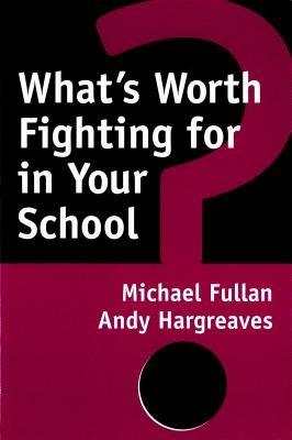 What's Worth Fighting for in Your School? - Fullan, Michael, and Hargreaves, Andy