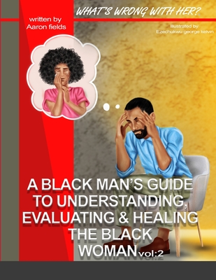 What's Wrong With Her Vol 2: A Black Man's Guide To Understanding, Evaluating, & Healing The Black Woman Vol: 2 - Fields, Aaron