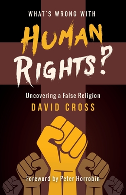 What's Wrong with Human Rights: Uncovering a false religion - Cross, David