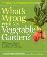 What's Wrong with My Vegetable Garden?: 100% Organic Solutions for All Your Vegetables, from Artichokes to Zucchini