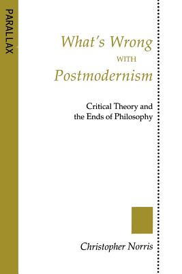 What's Wrong with Postmodernism?: Critical Theory and the Ends of Philosophy - Norris, Christopher