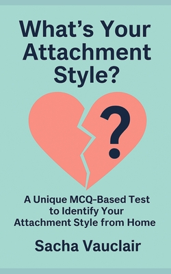 What's Your Attachment Style?: A Unique MCQ-Based Test to Identify Your Attachment Style from Home - Vauclair, Sacha