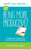 What's Your Excuse for not Being More Productive?: Overcome your excuses, stop procrastinating, get things done