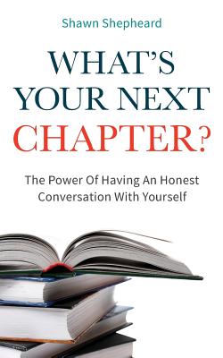 What's Your Next Chapter?: The Power of Having an Honest Conversation with Yourself - Shepheard, Shawn