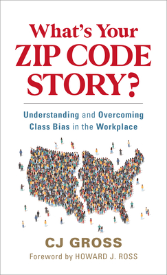 What's Your Zip Code Story?: Understanding and Overcoming Class Bias in the Workplace - Gross, Cj, and Ross, Howard J (Foreword by)