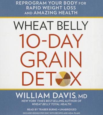 Wheat Belly 10-Day Grain Detox Lib/E: Reprogram Your Body for Rapid Weight Loss and Amazing Health - Davis MD, William, and Burns, Traber (Read by)