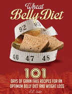 Wheat Belly Diet: 101 Days of Grain Free Recipes for an Optimum Belly Diet and Weight Loss