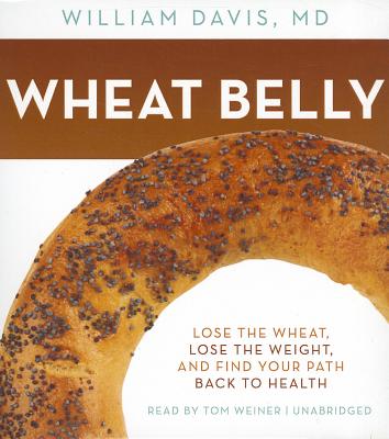 Wheat Belly: Lose the Wheat, Lose the Weight, and Find Your Path Back to Health - Davis MD, William, and Weiner, Tom (Read by)
