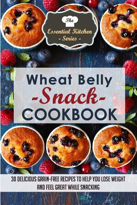 Wheat Belly Snack Cookbook: 30 Delicious Grain-Free Recipes to Help You Lose Weight and Feel Great While Snacking - Sophia, Sarah