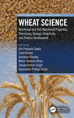 Wheat Science: Nutritional and Anti-Nutritional Properties, Processing, Storage, Bioactivity, and Product Development - Gupta, Om Prakash (Editor), and Kumar, Sunil (Editor), and Pandey, Anamika (Editor)