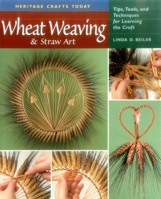 Wheat Weaving & Straw Art: Tips, Tools, and Techniques for Learning the Craft - Beiler, Linda D