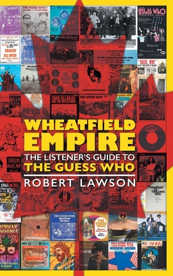 Wheatfield Empire: The Listener's Guide to The Guess Who - Lawson, Robert, and Bidini, Dave (Contributions by)