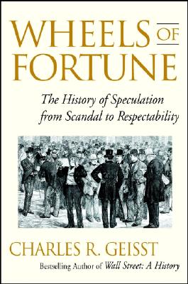 Wheels of Fortune: The History of Speculation from Scandal to Respectability - Geisst, Charles R, Professor