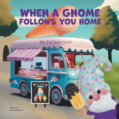 When A Gnome Follows You Home: A Gnome Finds a New Home - Irwin, Carleen