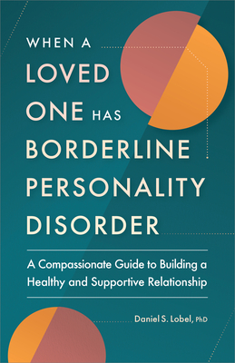 When a Loved One Has Borderline Personality Disorder: A Compassionate Guide to Building a Healthy and Supportive Relationship - Lobel, Daniel S