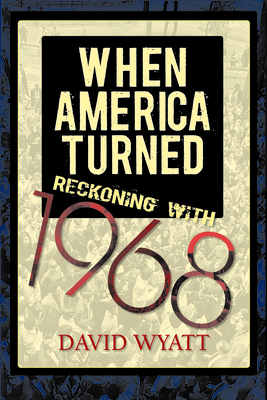 When America Turned: Reckoning with 1968 - Wyatt, David