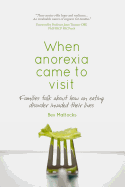 When Anorexia Came to Visit: Families Talk About How an Eating Disorder Invaded Their Lives
