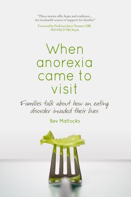 When Anorexia Came to Visit: Families Talk About How an Eating Disorder Invaded Their Lives - Mattocks, Bev