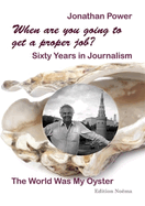 When Are You Going to Get a Proper Job?: Sixty Years in Journalism, the World Was My Oyster