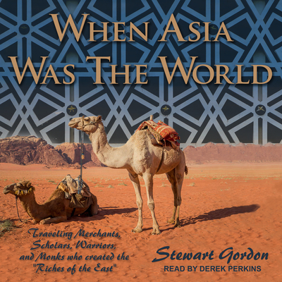 When Asia Was the World: Traveling Merchants, Scholars, Warriors, and Monks Who Created the Riches of the East - Gordon, Stewart