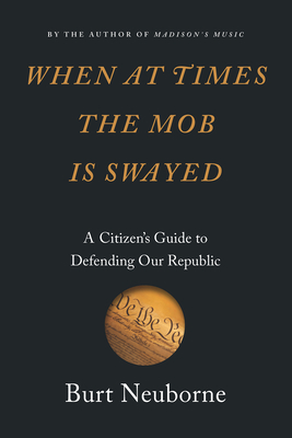 When at Times the Mob Is Swayed: A Citizen's Guide to Defending Our Republic - Neuborne, Burt