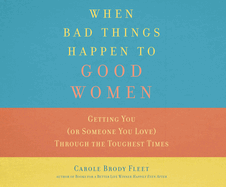 When Bad Things Happen to Good Women: Getting You (or Someone You Love) Through the Toughest Times