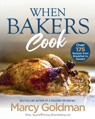 When Bakers Cook: Over 175 Recipes from Breakfast to Dessert - Goldman, Marcy