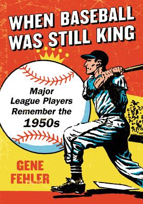 When Baseball Was Still King: Major League Players Remember the 1950s - Fehler, Gene