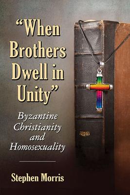 "When Brothers Dwell in Unity": Byzantine Christianity and Homosexuality - Morris, Stephen