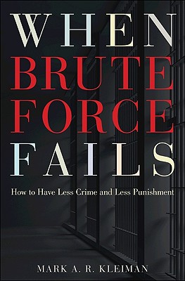 When Brute Force Fails: How to Have Less Crime and Less Punishment - Kleiman, Mark A R