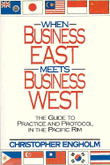 When Business East Meets Business West: The Guide to Practice and Protocol in the Pacific Rim - Engholm, Christopher