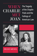 When Charlie Met Joan: The Tragedy of the Chaplin Trials and the Failings of American Law