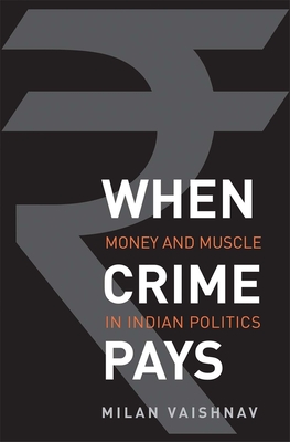 When Crime Pays: Money and Muscle in Indian Politics - Vaishnav, Milan