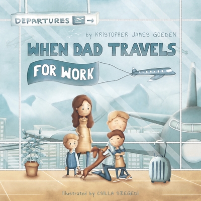 When Dad Travels for Work - Goeden, Kristopher J