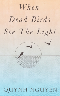 When Dead Birds See the Light - Nguyen, Quynh