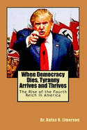 When Democracy Dies, Tyranny Arrives and Thrives: The Rise of the Fourth Reich in America