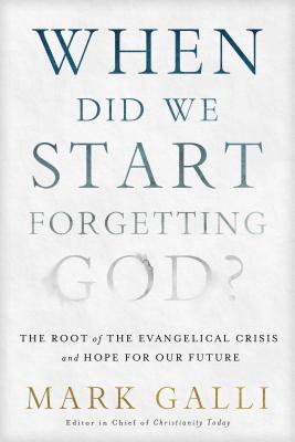 When Did We Start Forgetting God?: The Root of the Evangelical Crisis and Hope for the Future - Galli, Mark, and Foster, Richard J (Foreword by)