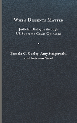 When Dissents Matter: Judicial Dialogue Through Us Supreme Court Opinions - Corley, Pamela C, and Steigerwalt, Amy, and Ward, Artemus