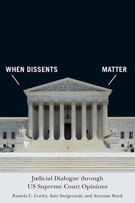 When Dissents Matter: Judicial Dialogue Through Us Supreme Court Opinions - Corley, Pamela C, and Steigerwalt, Amy, and Ward, Artemus