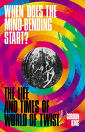 When Does the Mind-Bending Start?: The Life and Times of World of Twist