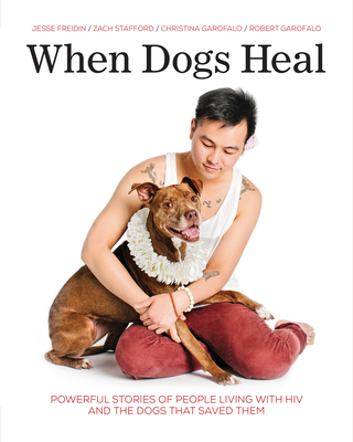 When Dogs Heal: Powerful Stories of People Living with HIV and the Dogs That Saved Them - Freidin, Jesse (Photographer), and Garofalo, Christina, and Garofalo, Robert