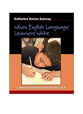 When English Language Learners Write: Connecting Research to Practice, K-8 - Davies Samway, Katharine